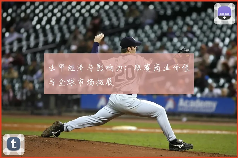 法甲经济与影响力：联赛商业价值与全球市场拓展