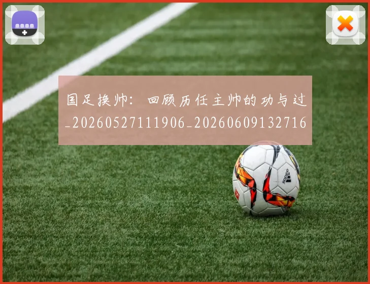 国足换帅：回顾历任主帅的功与过_20260527111906_20260609132716