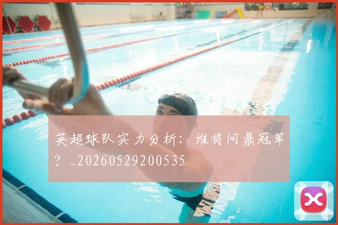 英超球队实力分析：谁将问鼎冠军？_20260529200535