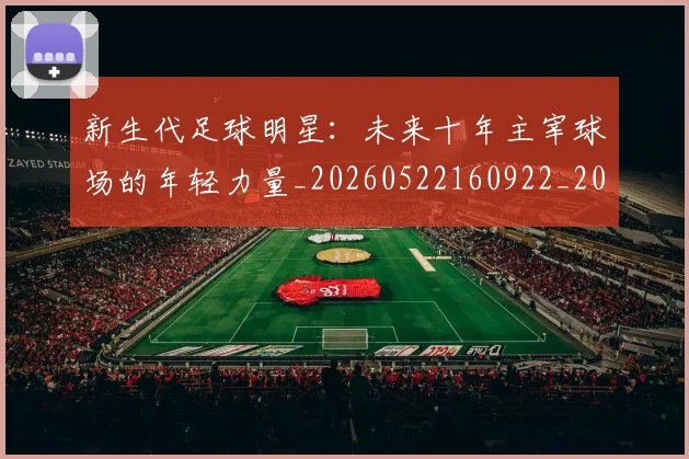 新生代足球明星：未来十年主宰球场的年轻力量_20260522160922_20260609203244