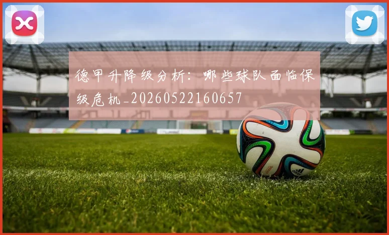 德甲升降级分析：哪些球队面临保级危机_20260522160657